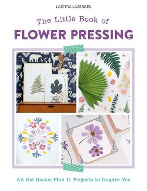 The Little Book of Flower Pressing: All the Basics Plus 11 Projects to Inspire You de Latitia Lazerges