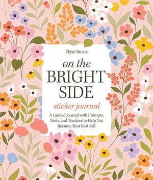 On the Bright Side Sticker Journal: A Guided Journal with Prompts, Tools, and Trackers to Help You Become Your Best Self de Elyse Burns