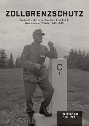 Zollgrenzschutz: Border Guards on the Frontier of the Reich, Hauptzollamt Villach, 1941-1945 de Tommaso Chiussi