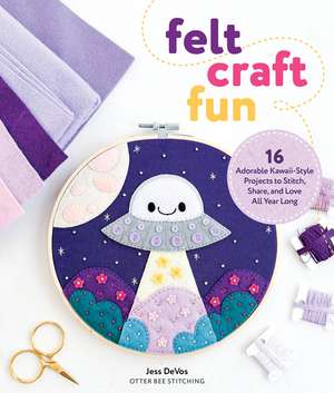 Felt Craft Fun: 16 Adorable Kawaii-Style Projects to Stitch, Share, and Love All Year Long de Jessica DeVos