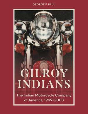 Gilroy Indians: The Indian Motorcycle Company of America, 1999–2003 de George F. Paul
