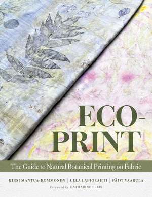 Eco-Print: The Guide to Natural Botanical Printing on Fabric de Kirsi Mantua-Kommonen