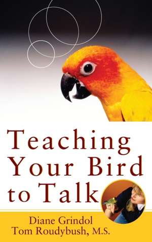 Teaching Your Bird to Talk de Diane Grindol