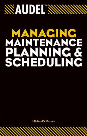 Audel Managing Maintenance Planning and Scheduling de MV Brown