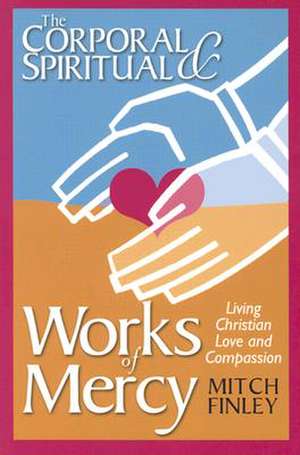 The Corporal & Spiritual Works of Mercy: Living Christian Love and Compassion de Mitch Finley