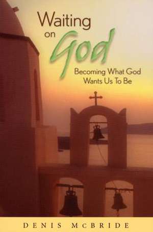 Waiting on God: Becoming What God Wants Us to Be de Denis McBride