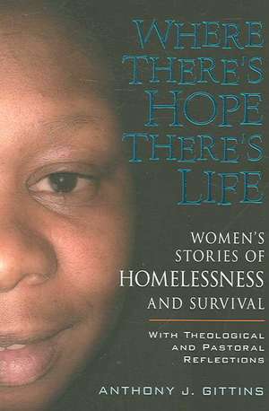 Where There's Hope There's Life: Womens Stories of Homelessness and Survival with Theological and Pastoral Reflections de Anthony J. Gittins