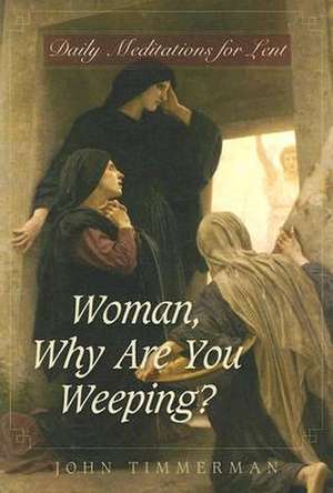 Woman, Why Are You Weeping?: Daily Meditations for Lent de John Timmerman