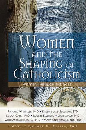 Women and the Shaping of Catholicism: Women Through the Ages de Richard W. Miller