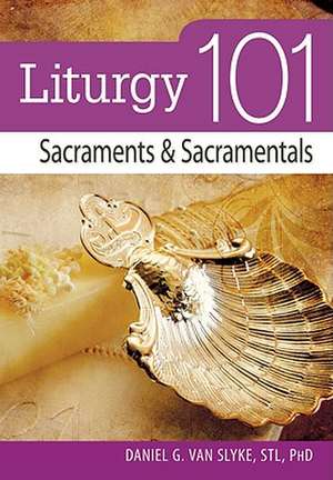 Liturgy 101: Sacraments and Sacramentals de Daniel G. Van Slyke