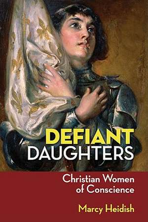 Defiant Daughters: Christian Women of Conscience de Marcy Heidish