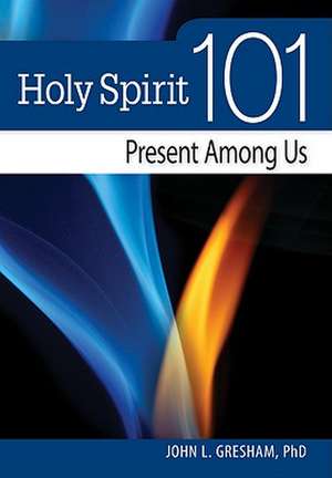 Holy Spirit 101: Present Among Us de John L. Gresham