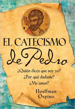 El Catecismo de Pedro: Quien Dices Que Soy Yo? Por Que Dudaste? Me Amas? = Peter's Catechism de Hosffman Ospino