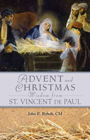 Advent and Christmas Wisdom from Saint Vincent de Paul: Daily Scriptures and Prayers Together with Saint Vincent de Paul's Own Words de John E. Rybolt