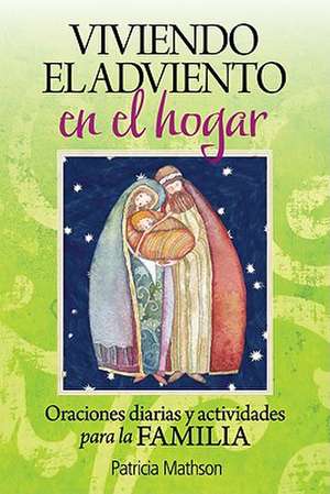 Viviendo el Adviento en el Hogar: Oraciones Diarias y Actividades Para la Familia = Advent Living at Home de Patricia Mathson