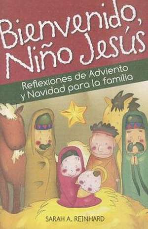 Bienvenido, Nino Jesus: Reflexiones de Adviento y Navidad Para La Familia de Sarah Reinhard