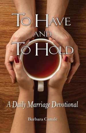 To Have and to Hold: A Daily Marriage Devotional de Barbara Canale