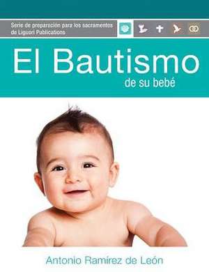 El Bautismo de Su Bebe: Guia del Participante (Para Padres de Familia) de Antonio Ramirez De Leon