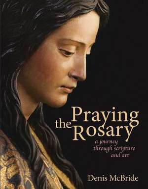 Praying the Rosary: A Journey Through Scripture and Art de Denis McBride