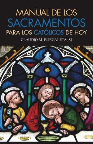 Manual de Los Sacramentos Para Los Catolicos de Hoy de Claudio Burgaleta