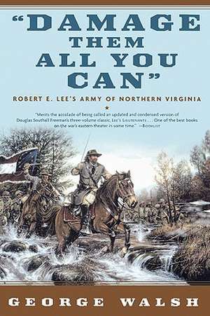 Damage Them All You Can: Robert E. Lee's Army of Northern Virginia de George Walsh