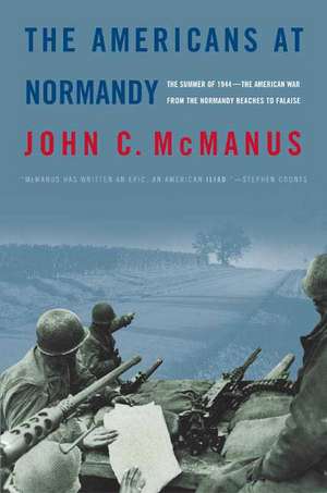 The Americans at Normandy: The Summer of 1944--The American War from the Normandy Beaches to Falaise de John C. McManus