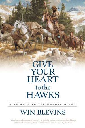 Give Your Heart to the Hawks: A Tribute to the Mountain Men de Win Blevins