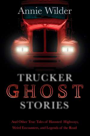 Trucker Ghost Stories: And Other True Tales of Haunted Highways, Weird Encounters, and Legends of the Road de Annie Wilder