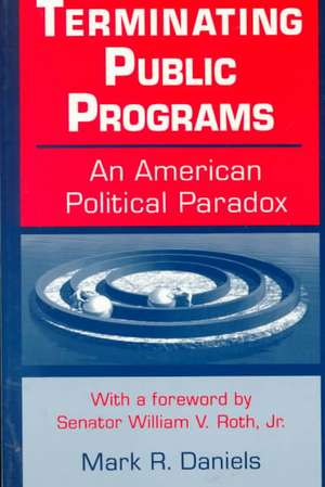 Terminating Public Programs: An American Political Paradox: An American Political Paradox de Mark R. Daniels