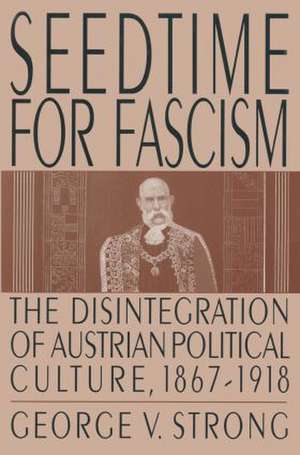 Seedtime for Fascism: Disintegration of Austrian Political Culture, 1867-1918 de George V. Strong