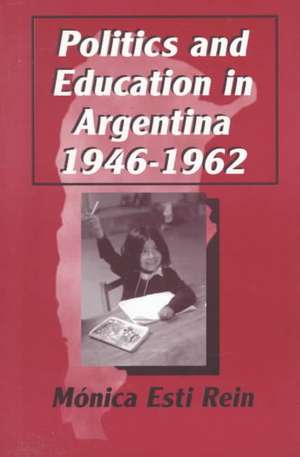 Politics and Education in Argentina, 1946-1962 de Monica Rein