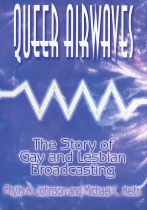 Queer Airwaves: The Story of Gay and Lesbian Broadcasting: The Story of Gay and Lesbian Broadcasting de Phylis W Johnson