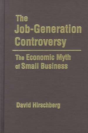 The Job-Generation Controversy: The Economic Myth of Small Business: The Economic Myth of Small Business de David Hirschberg