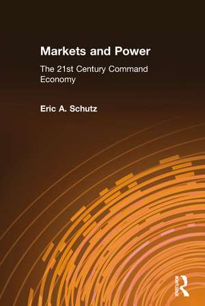 Markets and Power: The 21st Century Command Economy de Eric A. Schutz