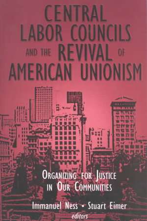 Central Labor Councils and the Revival of American Unionism:: Organizing for Justice in Our Communities de Immanuel Ness