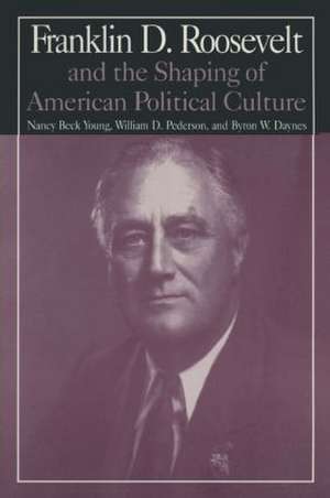 The M.E.Sharpe Library of Franklin D.Roosevelt Studies: Volume 1: Franklin D.Roosevelt and the Shaping of American Political Culture de Nancy Beck Young