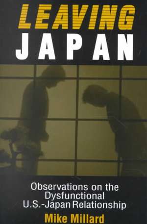 Leaving Japan: Observations on a Dysfunctional U.S.-Japan Relationship de Mike Millard