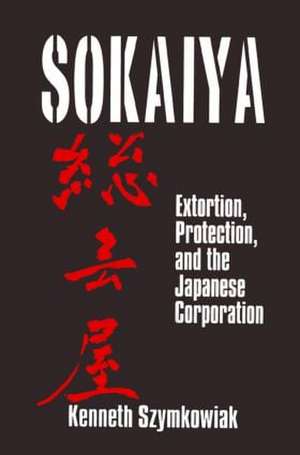 Sokaiya: Extortion, Protection and the Japanese Corporation de Kenneth Szymkowiak