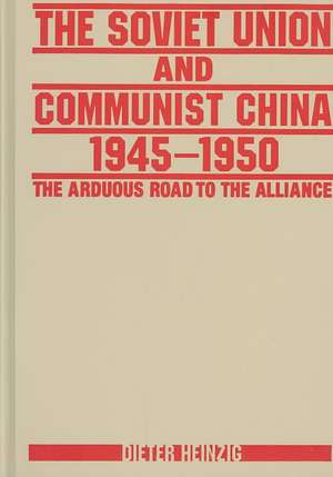 The Soviet Union and Communist China 1945-1950: The Arduous Road to the Alliance: The Arduous Road to the Alliance de Dieter Heinzig