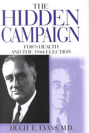 The Hidden Campaign: FDR's Health and the 1944 Election de Hugh E. Evans