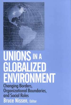 Unions in a Globalized Environment: Changing Borders, Organizational Boundaries and Social Roles de Bruce Nissen