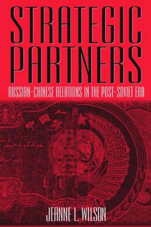 Strategic Partners: Russian-Chinese Relations in the Post-Soviet Era de Jeanne Wilson