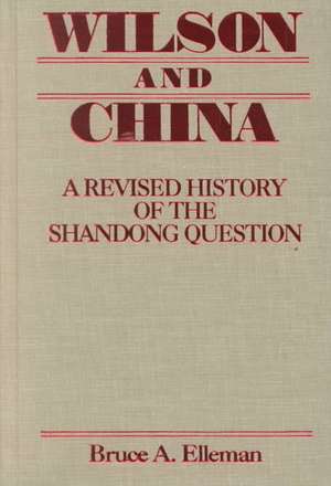 Wilson and China: A Revised History of the Shandong Question: A Revised History of the Shandong Question de Bruce Elleman