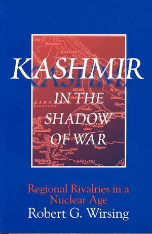 Kashmir in the Shadow of War: Regional Rivalries in a Nuclear Age de Robert G. Wirsing