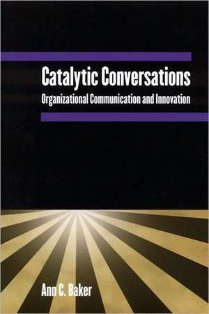 Catalytic Conversations: Organizational Communication and Innovation de Ann C. Baker
