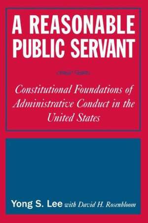 A Reasonable Public Servant: Constitutional Foundations of Administrative Conduct in the United States de Lily Xiao Hong Lee