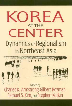 Korea at the Center: Dynamics of Regionalism in Northeast Asia: Dynamics of Regionalism in Northeast Asia de Charles K. Armstrong