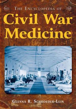 The Encyclopedia of Civil War Medicine de Glenna R Schroeder-Lein