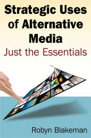 Strategic Uses of Alternative Media: Just the Essentials de Robyn Blakemen