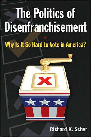 The Politics of Disenfranchisement: Why is it So Hard to Vote in America? de Richard K. Scher